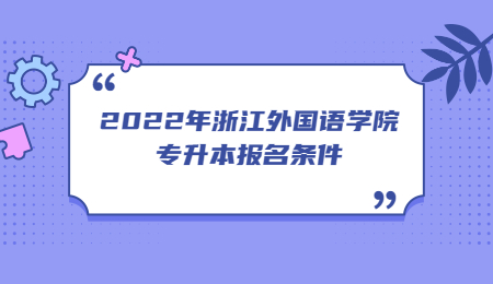 2022年浙江外國(guó)語(yǔ)學(xué)院專(zhuān)升本報(bào)名條件