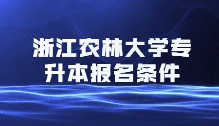浙江農(nóng)林大學(xué)專升本報名條件
