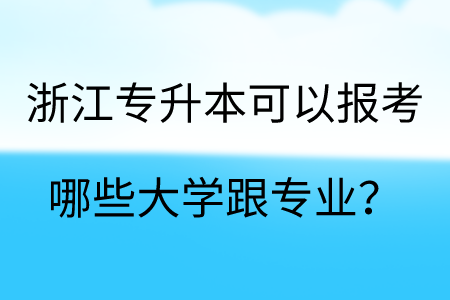 浙江專升本可以報考哪些大學(xué)跟專業(yè)？.png