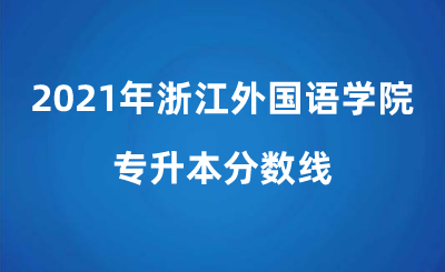 2021年浙江外國(guó)語學(xué)院專升本分?jǐn)?shù)線.png