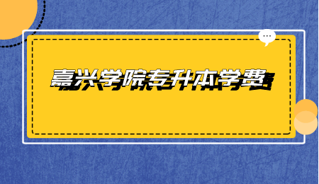 嘉興學(xué)院專(zhuān)升本學(xué)費(fèi).png