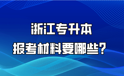 浙江專升本報考材料要哪些？