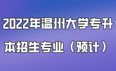 2022年溫州大學(xué)專升本招生專業(yè)（預(yù)計(jì)）.png