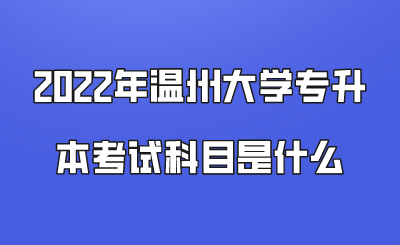 2022年溫州大學(xué)專升本考試科目是什么.png