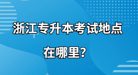 浙江專升本考試地點(diǎn)在哪里？.jpg