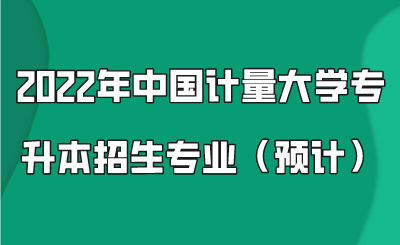 2022年中國(guó)計(jì)量大學(xué)專升本招生專業(yè)（預(yù)計(jì)）.png