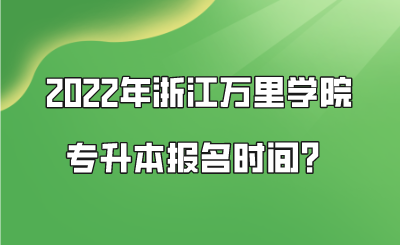 2022年浙江萬里學(xué)院專升本報(bào)名時(shí)間？.png