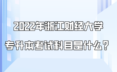 2022年浙江財(cái)經(jīng)大學(xué)專升本考試科目是什么？.png