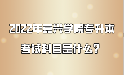 2022年嘉興學院專升本考試科目是什么？.png