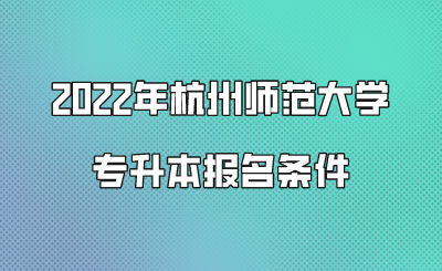2022年杭州師范大學專升本報名條件.png