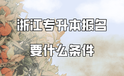 浙江專升本報(bào)名要什么條件.png