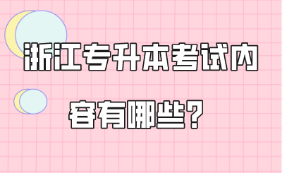 浙江專升本考試內容有哪些？