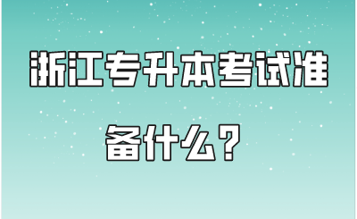 浙江專升本考試準備什么？.png