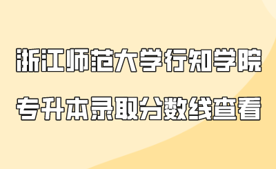 浙江師范大學行知學院專升本錄取分數(shù)線查看.png