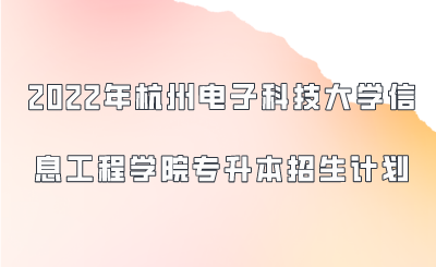 2022年杭州電子科技大學(xué)信息工程學(xué)院專升本招生計(jì)劃.png