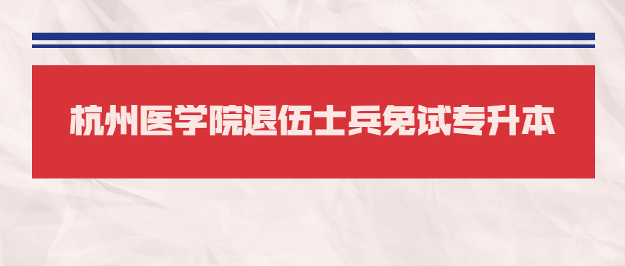 杭州醫(yī)學(xué)院退伍士兵免試專升本.jpg