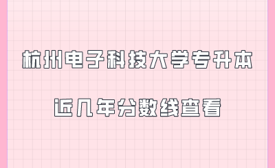 杭州電子科技大學(xué)專升本近幾年分?jǐn)?shù)線查看.png