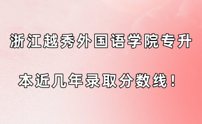 浙江越秀外國語學(xué)院專升本近幾年錄取分?jǐn)?shù)線！.png