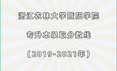 浙江農(nóng)林大學(xué)暨陽(yáng)學(xué)院專升本錄取分?jǐn)?shù)線（2019-2021年）.png