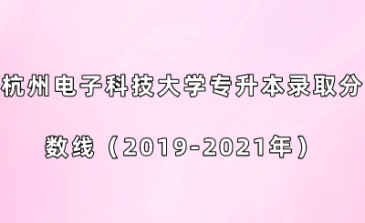 杭州電子科技大學(xué)專升本錄取分數(shù)線（2019-2021年）.png