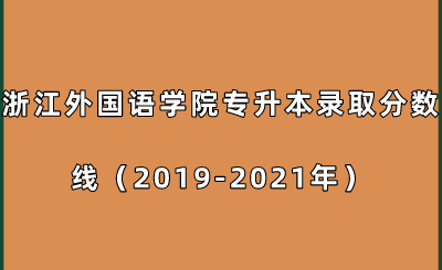 浙江外國語學院專升本錄取分數線（2019-2021年）.png
