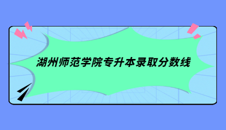 湖州師范學(xué)院專升本錄取分?jǐn)?shù)線.jpg