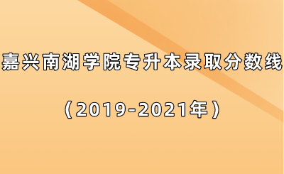 嘉興南湖學院專升本錄取分數(shù)線（2019-2021年）.png