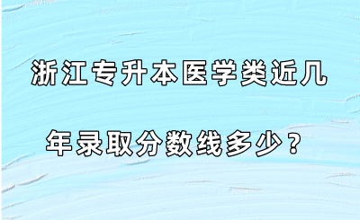 浙江專升本醫學類近幾年錄取分數線多少？.png