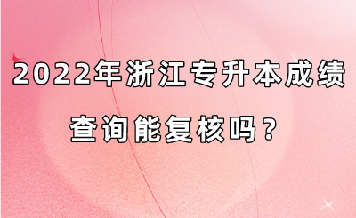 2022年浙江專升本成績查詢能復(fù)核嗎？.png
