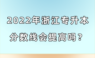 2022年浙江專升本分數線會提高嗎？.png