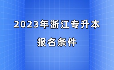 2023年浙江專(zhuān)升本報(bào)名條件.jpeg