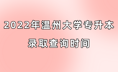 2022年溫州大學(xué)專升本錄取查詢時(shí)間.png
