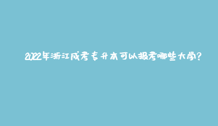 2022年浙江成考專升本可以報考哪些大學？.jpg