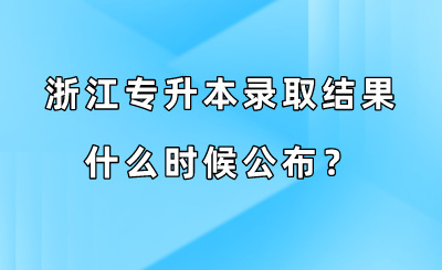 浙江專升本錄取結果什么時候公布？.png