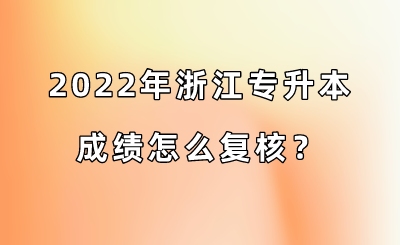 2022年浙江專升本成績怎么復核？.png