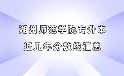 湖州師范學(xué)院專升本近幾年分數(shù)線匯總.png