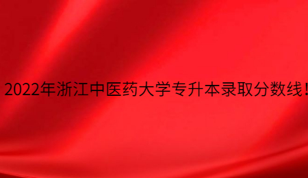 2022年浙江中醫(yī)藥大學(xué)專升本錄取分?jǐn)?shù)線！.jpg