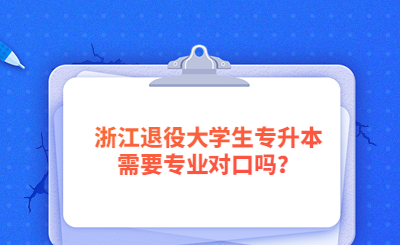 2023年浙江退役大學(xué)生專升本需要專業(yè)對(duì)口嗎？.jpg