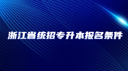 浙江省統(tǒng)招專(zhuān)升本報(bào)名條件.jpg