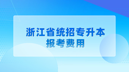 浙江省統(tǒng)招專升本報考費用.jpg