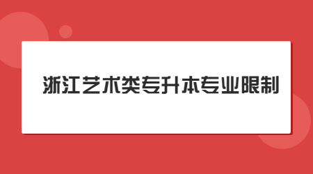 浙江藝術(shù)類專升本專業(yè)限制.jpg