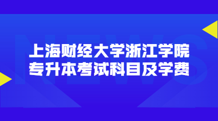 上海財(cái)經(jīng)大學(xué)浙江學(xué)院專升本考試科目及學(xué)費(fèi).jpg