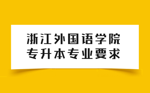浙江外國(guó)語(yǔ)學(xué)院專升本專業(yè)要求.jpg