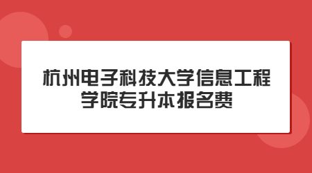 杭州電子科技大學(xué)信息工程學(xué)院專升本報(bào)名費(fèi)