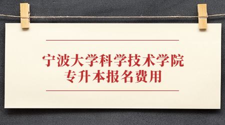 寧波大學(xué)科學(xué)技術(shù)學(xué)院專升本報(bào)名費(fèi)用