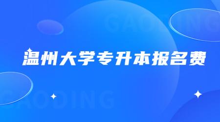 溫州大學(xué)專(zhuān)升本報(bào)名費(fèi)