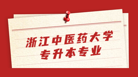 浙江中醫(yī)藥大學(xué)專(zhuān)升本專(zhuān)業(yè)