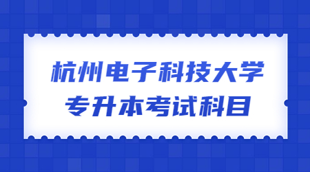 杭州電子科技大學(xué)專升本考試科目