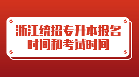 浙江統(tǒng)招專升本報名時間和考試時間
