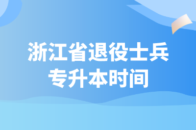 浙江省退役士兵專(zhuān)升本時(shí)間